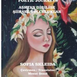 From Love to Resurrection: Poetic Journeys AŞKTAN DİRİLİŞE ŞİİRSEL YOLCULUKLAR SOFIA SKLEIDA Çeviren: Mesut ŞENOL